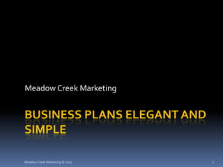 Meadow Creek Marketing


BUSINESS PLANS ELEGANT AND
SIMPLE

Meadow Creek Marketing © 2012   1
 