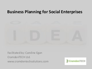 Business Planning for Social Enterprises
Facilitated by: Caroline Egan
CramdenTECH Ltd.
www.cramdentechsolutions.com
 
