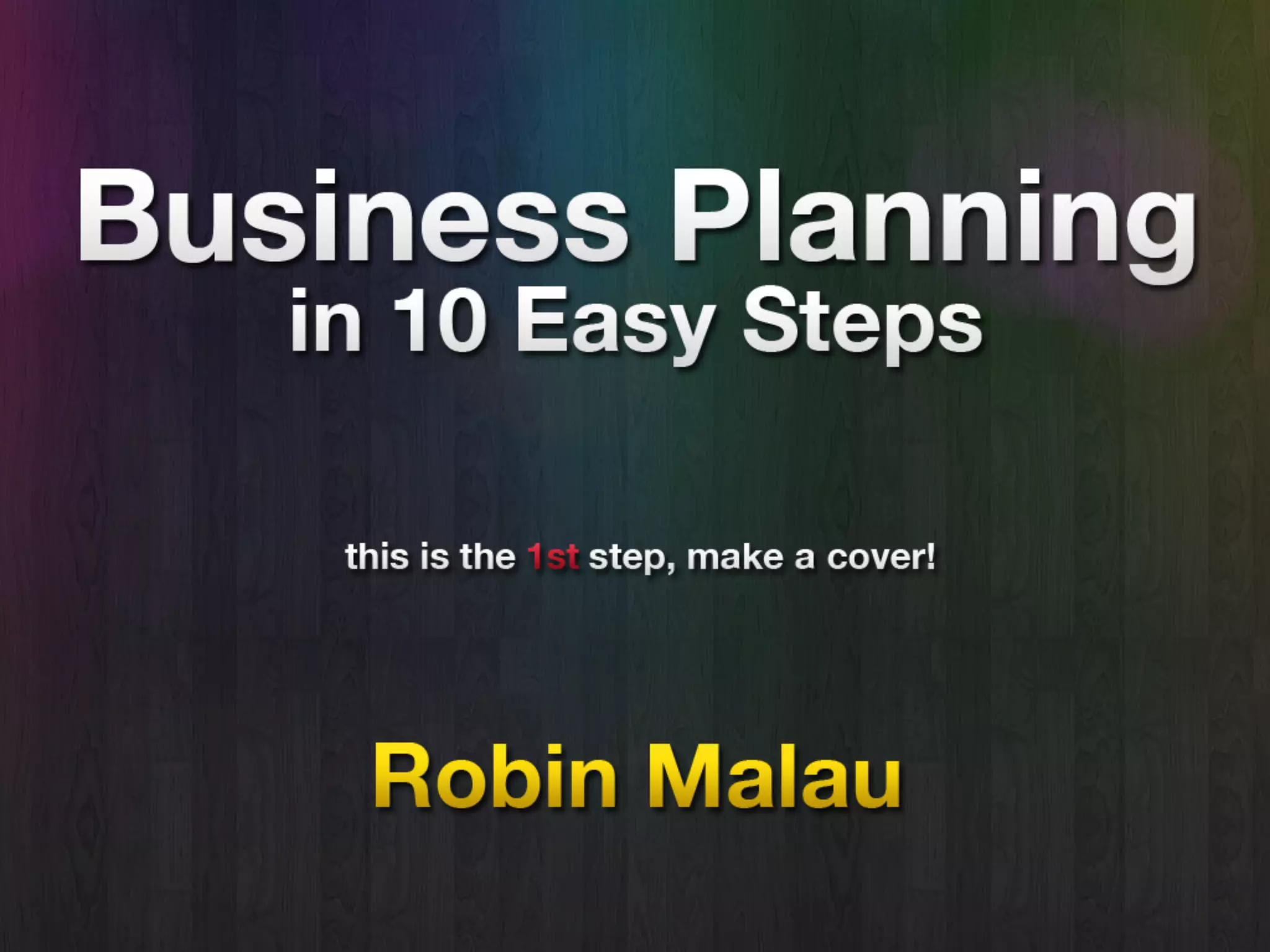 Business Planning
in
10 Easy Steps
(this is the 1st step. make a good cover)
by Robin Malau