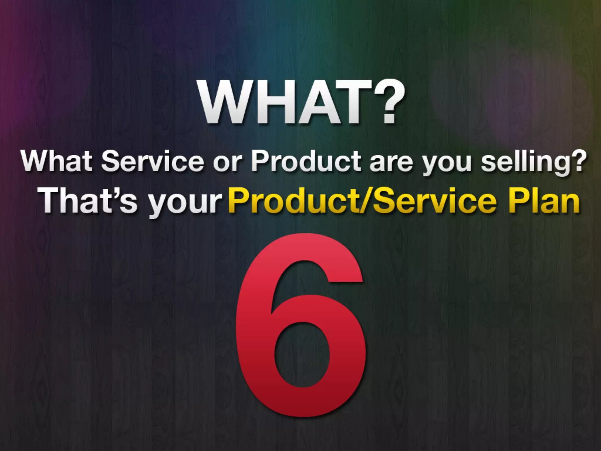 What
• What service or product are you
selling?
• That’s product/service plan.