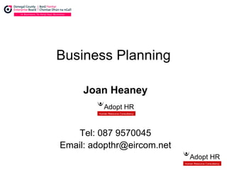 Business Planning Joan Heaney Tel: 087 9570045 Email: adopthr@eircom.net Adopt HR Human Resource Consultancy  