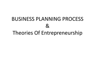 BUSINESS PLANNING PROCESS
&
Theories Of Entrepreneurship
 