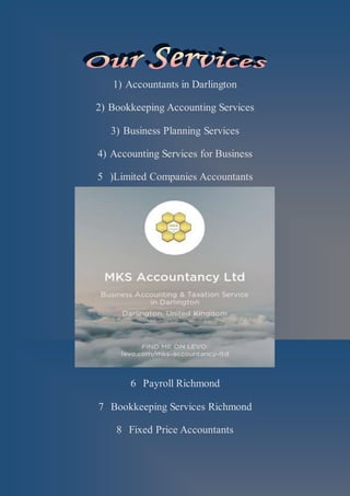 1) Accountants in Darlington
2) Bookkeeping Accounting Services
3) Business Planning Services
4) Accounting Services for Business
5 )Limited Companies Accountants
6 Payroll Richmond
7 Bookkeeping Services Richmond
8 Fixed Price Accountants
 
