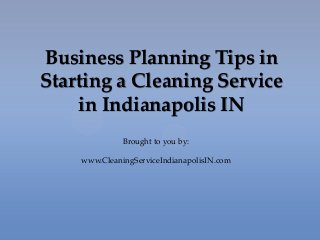 Business Planning Tips in
Starting a Cleaning Service
in Indianapolis IN
Brought to you by:
www.CleaningServiceIndianapolisIN.com
 