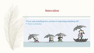 Innovation
“If you want something new, you have to stop doing something old”
― Peter F. Drucker
 