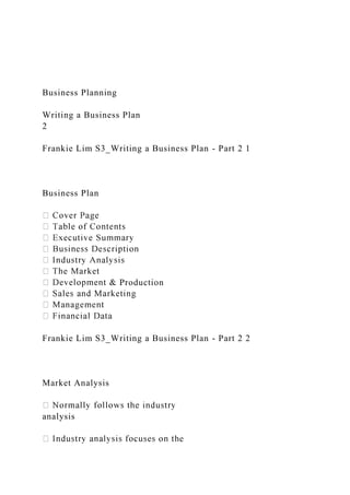 Business Planning
Writing a Business Plan
2
Frankie Lim S3_Writing a Business Plan - Part 2 1
Business Plan
Production
Frankie Lim S3_Writing a Business Plan - Part 2 2
Market Analysis
analysis
 