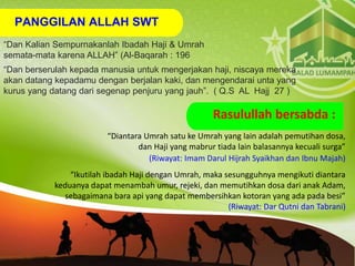 PANGGILAN ALLAH SWT
“Diantara Umrah satu ke Umrah yang lain adalah pemutihan dosa,
dan Haji yang mabrur tiada lain balasan...