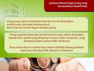 Orang yang sudah menjalankan Haji dan Umroh dihilangkan
kefakirannya (dicukupi kehidupannya)
Biaya Haji dan Umroh diganti ...