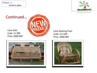 Continued….
Project on
business plan
Cane Sofa
Code: Cs 300
Price: 6000 BDT
Cane Rocking Chair
Code: Crc 650
Price :2000 BDT
 