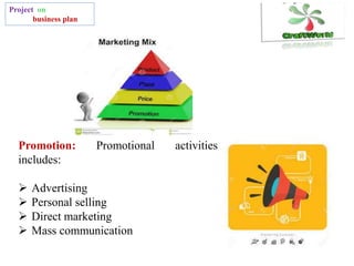 Project on
business plan
Promotion: Promotional activities
includes:
 Advertising
 Personal selling
 Direct marketing
 Mass communication
 