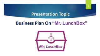 Business Plan On “Mr. LunchBox”
Presentation Topic
1
 