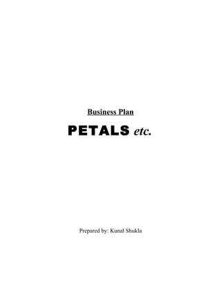 Business Plan
PETALS etc.
Prepared by: Kunal Shukla
 