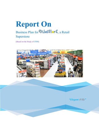 .
Report On
Business Plan for , a Retail
Superstore
(Based on the Study of CRM)
“Elegant (VII)”
 