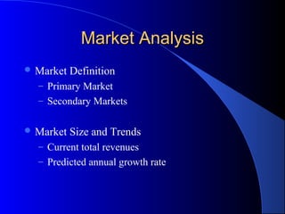 Market AnalysisMarket Analysis
 Market Definition
– Primary Market
– Secondary Markets
 Market Size and Trends
– Current total revenues
– Predicted annual growth rate
 