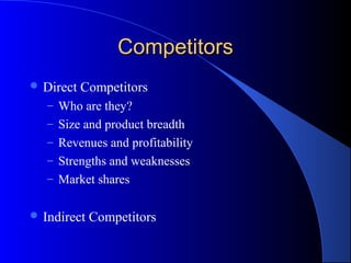 CompetitorsCompetitors
 Direct Competitors
– Who are they?
– Size and product breadth
– Revenues and profitability
– Strengths and weaknesses
– Market shares
 Indirect Competitors
 