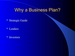 Why a Business Plan?Why a Business Plan?
 Strategic Guide
 Lenders
 Investors
 