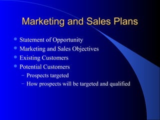 Marketing and Sales PlansMarketing and Sales Plans
 Statement of Opportunity
 Marketing and Sales Objectives
 Existing Customers
 Potential Customers
– Prospects targeted
– How prospects will be targeted and qualified
 