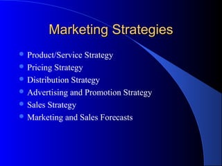 Marketing StrategiesMarketing Strategies
 Product/Service Strategy
 Pricing Strategy
 Distribution Strategy
 Advertising and Promotion Strategy
 Sales Strategy
 Marketing and Sales Forecasts
 