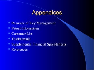 AppendicesAppendices
 Resumes of Key Management
 Patent Information
 Customer List
 Testimonials
 Supplemental Financial Spreadsheets
 References
 