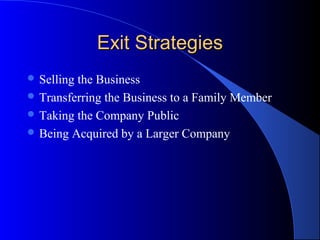 Exit StrategiesExit Strategies
 Selling the Business
 Transferring the Business to a Family Member
 Taking the Company Public
 Being Acquired by a Larger Company
 