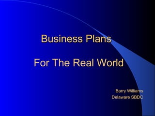 Business PlansBusiness Plans
For The Real World
Barry Williams
Delaware SBDC
 