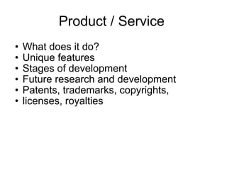 Product / Service  What does it do?  Unique features  Stages of development  Future research and development  Patents, trademarks, copyrights,  licenses, royalties  