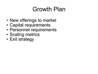 Growth Plan New offerings to market Capital requirements Personnel requirements Scaling metrics  Exit strategy 