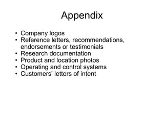 Appendix Company logos Reference letters, recommendations, endorsements or testimonials Research documentation Product and location photos Operating and control systems Customers’ letters of intent 