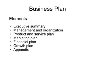 Business Plan Elements Executive summary  Management and organization Product and service plan Marketing plan Financial plan Growth plan Appendix 