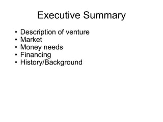 Executive Summary Description of venture Market Money needs Financing History/Background 