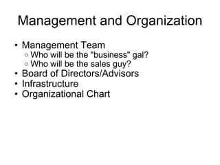 Management and Organization Management Team Who will be the "business" gal?  Who will be the sales guy? Board of Directors/Advisors Infrastructure  Organizational Chart 