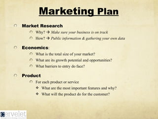 Marketing Plan
• Niche
• How does your company fit into the world?
• Strategy
• Promotion: How will you get the word out t...