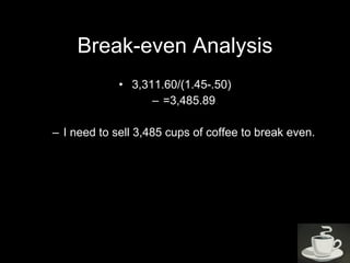 Break-even Analysis <ul><li>3,311.60/(1.45-.50) </li></ul><ul><ul><li>=3,485.89 </li></ul></ul><ul><ul><li>I need to sell ...