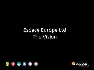 Espace Europe Ltd
The Vision
 