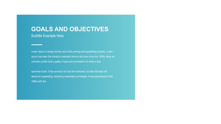 GOALS AND OBJECTIVES
Subtitle Example Here
Lorem Ipsum is simply dummy text of the printing and typesetting industry. Lorem
Ipsum has been the industry's standard dummy text ever since the 1500s, when an
unknown printer took a galley of type and scrambled it to make a type
specimen book. It has survived not only five centuries, but also the leap into
electronic typesetting, remaining essentially unchanged. It was popularised in the
1960s with the
 