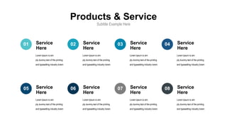 Products & Service
Subtitle Example Here
Service
Here
Lorem Ipsum is sim
ply dummy text of the printing
and typesetting industry lorem
Service
Here
Lorem Ipsum is sim
ply dummy text of the printing
and typesetting industry lorem
Service
Here
Lorem Ipsum is sim
ply dummy text of the printing
and typesetting industry lorem
Service
Here
Lorem Ipsum is sim
ply dummy text of the printing
and typesetting industry lorem
Service
Here
Lorem Ipsum is sim
ply dummy text of the printing
and typesetting industry lorem
Service
Here
Lorem Ipsum is sim
ply dummy text of the printing
and typesetting industry lorem
Service
Here
Lorem Ipsum is sim
ply dummy text of the printing
and typesetting industry lorem
Service
Here
Lorem Ipsum is sim
ply dummy text of the printing
and typesetting industry lorem
01 02 03 04
08
05 06 07
 