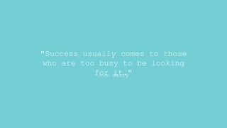 "Success usually comes to those
who are too busy to be looking
for it."
John Harry
 