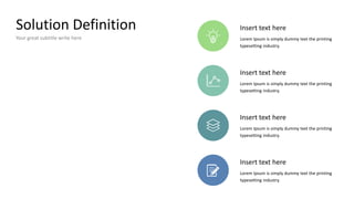 Solution Definition
Your great subtitle write here
Insert text here
Lorem Ipsum is simply dummy text the printing
typesetting industry.
Insert text here
Lorem Ipsum is simply dummy text the printing
typesetting industry.
Insert text here
Lorem Ipsum is simply dummy text the printing
typesetting industry.
Insert text here
Lorem Ipsum is simply dummy text the printing
typesetting industry.
 