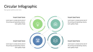 Circular Infographic
Your great subtitle write here
Insert text here
Lorem Ipsum is simply dummy text of
the printing and typesetting industry.
took a galley of type
Insert text here
Lorem Ipsum is simply dummy text of
the printing and typesetting industry.
took a galley of type
Insert text here
Lorem Ipsum is simply dummy text of
the printing and typesetting industry.
took a galley of type
Insert text here
Lorem Ipsum is simply dummy text of
the printing and typesetting industry.
took a galley of type
 