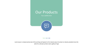 Our Products
Your subtitle here
Lorem Ipsum is simply dummy text of the printing and typeset to the industry Ipsum has been to industry standard since the
when for unknown printers took a galley of type
 