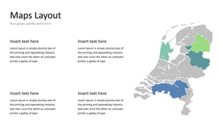 Maps Layout
Your great subtitle write here
Insert text here
Lorem Ipsum is simply dummy text of
the printing and typesetting industry
text ever since the when an unknown
printer a galley of type
Insert text here
Lorem Ipsum is simply dummy text of
the printing and typesetting industry
text ever since the when an unknown
printer a galley of type
Insert text here
Lorem Ipsum is simply dummy text of
the printing and typesetting industry
text ever since the when an unknown
printer a galley of type
Insert text here
Lorem Ipsum is simply dummy text of
the printing and typesetting industry
text ever since the when an unknown
printer a galley of type
 