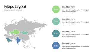 Maps Layout
Your great subtitle write here
Insert text here
Lorem Ipsum is simply dummy text the printing and
when an unknown printer
Insert text here
Lorem Ipsum is simply dummy text the printing and
when an unknown printer
Insert text here
Lorem Ipsum is simply dummy text the printing and
when an unknown printer
Insert text here
Lorem Ipsum is simply dummy text the printing and
when an unknown printer
28%
32%
53%
65%
 