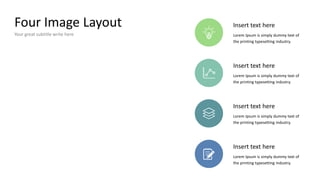 Four Image Layout
Your great subtitle write here
Insert text here
Lorem Ipsum is simply dummy text of
the printing typesetting industry.
Insert text here
Lorem Ipsum is simply dummy text of
the printing typesetting industry.
Insert text here
Lorem Ipsum is simply dummy text of
the printing typesetting industry.
Insert text here
Lorem Ipsum is simply dummy text of
the printing typesetting industry.
 