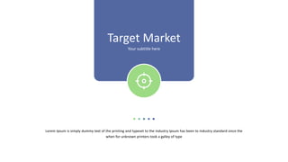 Target Market
Your subtitle here
Lorem Ipsum is simply dummy text of the printing and typeset to the industry Ipsum has been to industry standard since the
when for unknown printers took a galley of type
 