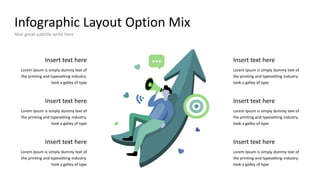 Infographic Layout Option Mix
Your great subtitle write here
Insert text here
Lorem Ipsum is simply dummy text of
the printing and typesetting industry.
took a galley of type
Insert text here
Lorem Ipsum is simply dummy text of
the printing and typesetting industry.
took a galley of type
Insert text here
Lorem Ipsum is simply dummy text of
the printing and typesetting industry.
took a galley of type
Insert text here
Lorem Ipsum is simply dummy text of
the printing and typesetting industry.
took a galley of type
Insert text here
Lorem Ipsum is simply dummy text of
the printing and typesetting industry.
took a galley of type
Insert text here
Lorem Ipsum is simply dummy text of
the printing and typesetting industry.
took a galley of type
 