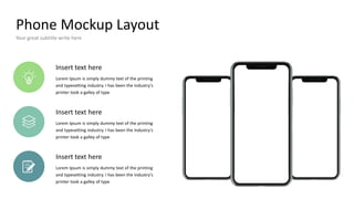 Phone Mockup Layout
Your great subtitle write here
Insert text here
Lorem Ipsum is simply dummy text of the printing
and typesetting industry. I has been the industry's
printer took a galley of type
Insert text here
Lorem Ipsum is simply dummy text of the printing
and typesetting industry. I has been the industry's
printer took a galley of type
Insert text here
Lorem Ipsum is simply dummy text of the printing
and typesetting industry. I has been the industry's
printer took a galley of type
 