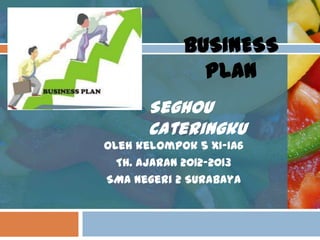 BUSINESS
              PLAN
      Seghou
      Cateringku
Oleh kelompok 5 XI-IA6
  Th. ajaran 2012-2013
SMA Negeri 2 Surabaya
 
