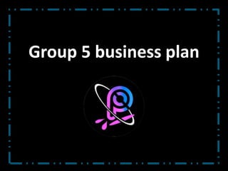 Group 5 business plan
 
