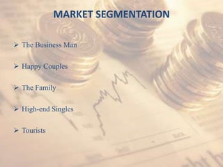 MARKET SEGMENTATION

 The Business Man

 Happy Couples

 The Family

 High-end Singles

 Tourists
 