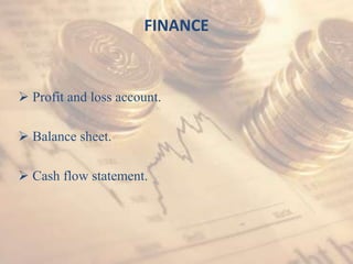 FINANCE



 Profit and loss account.

 Balance sheet.

 Cash flow statement.
 